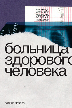 Больница здорового человека. Как люди изменили медицину во время пандемии - Мохова Полина