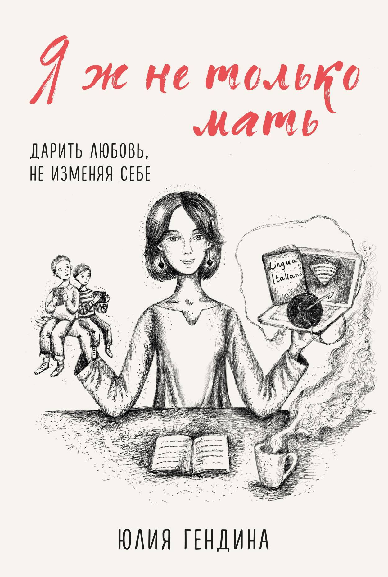 Я ж не только мать. Дарить любовь, не изменяя себе - Юлия Анатольевна Гендина