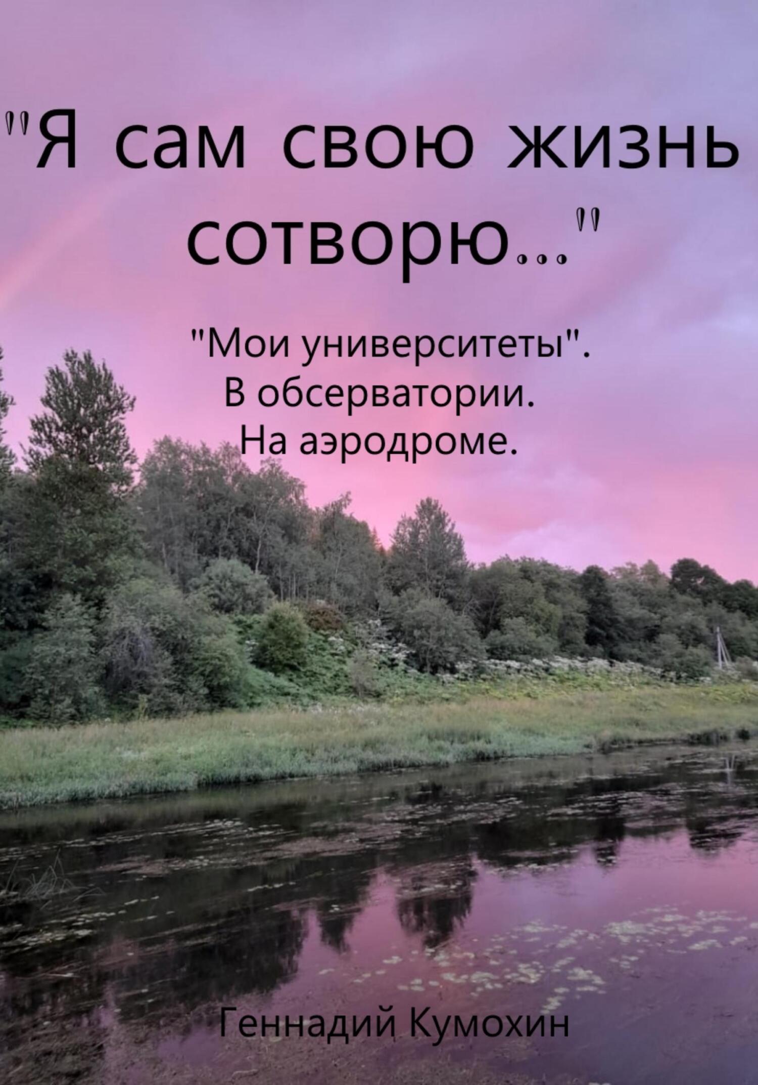 «Я сам свою жизнь сотворю…» «Мои университеты». В обсерватории. На аэродроме - Геннадий Вениаминович Кумохин