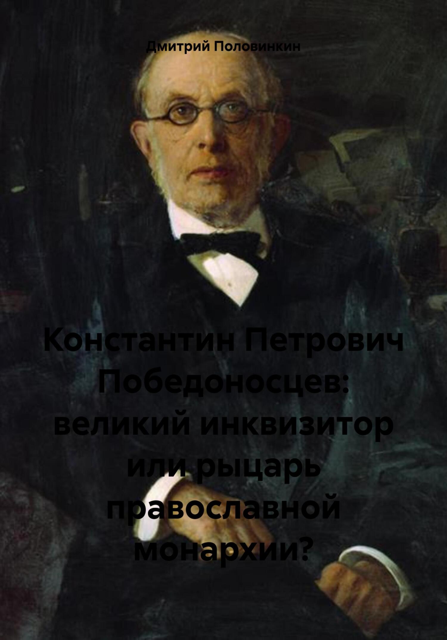 Константин Петрович Победоносцев: великий инквизитор или рыцарь православной монархии? - Дмитрий Половинкин