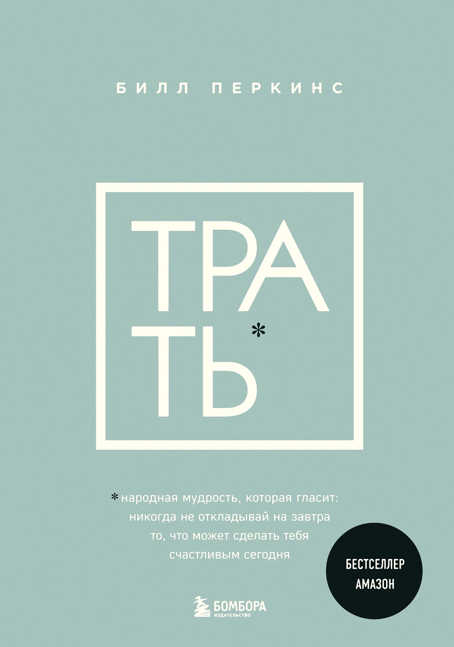 Трать. Народная мудрость, которая гласит: не откладывай никогда на завтра то, что может сделать тебя счастливым сегодня - Билл Перкинс