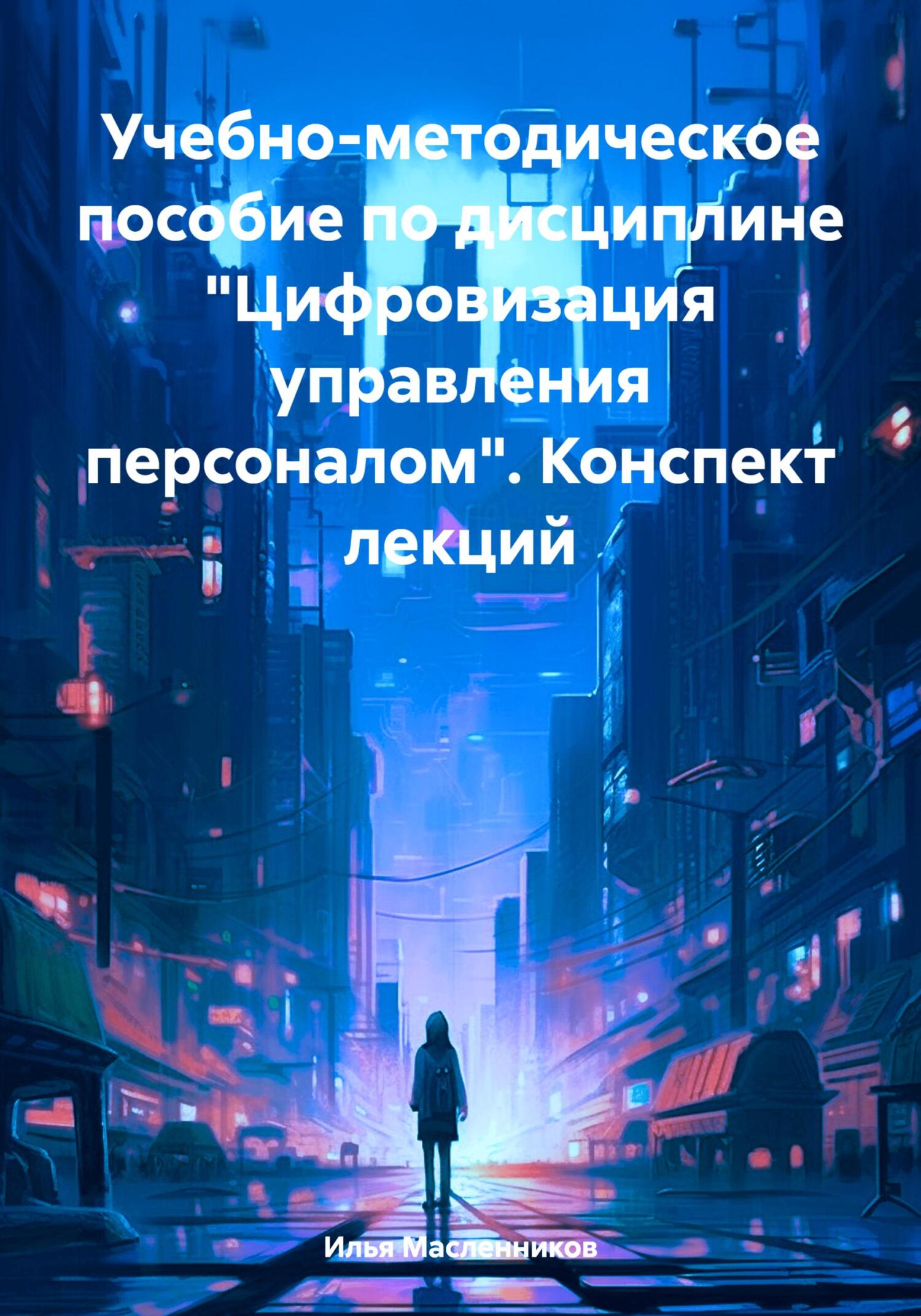 Учебно-методическое пособие по дисциплине «Цифровизация управления персоналом». Конспект лекций - Илья Анатольевич Масленников