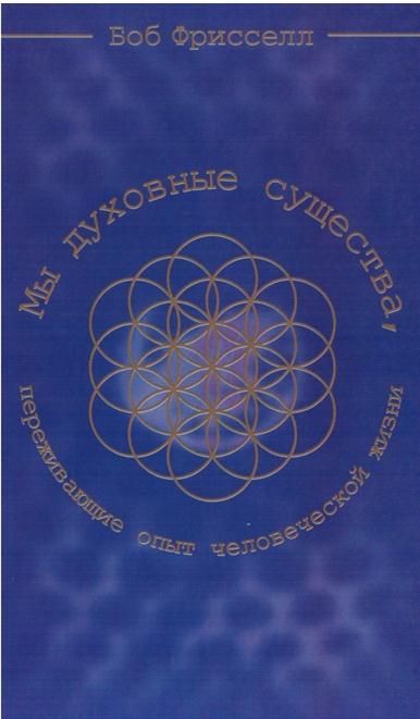 Мы духовные существа, переживающие опыт человеческой жизни - Боб Фрисселл