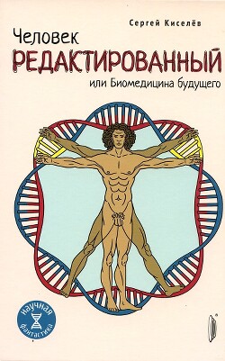 Человек редактированный, или Биомедицина будущего - Киселев Сергей Владимирович
