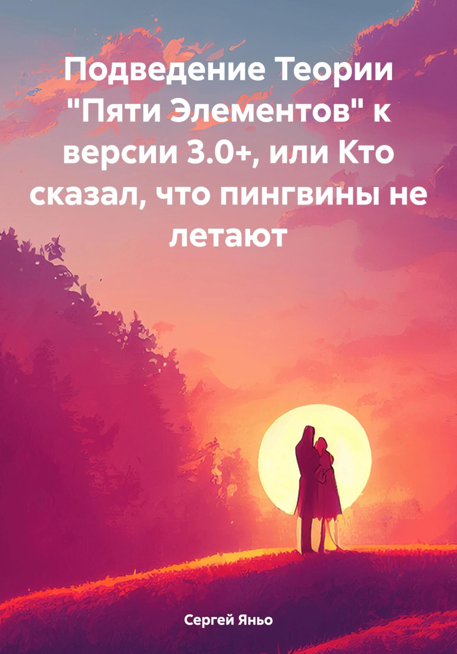 Подведение Теории «Пяти Элементов» к версии 3.0+, или Кто сказал, что пингвины не летают - Сергей Сергеевич Яньо