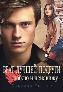 Брат лучшей подруги. Люблю и ненавижу - Эльвира Владимировна Смелик