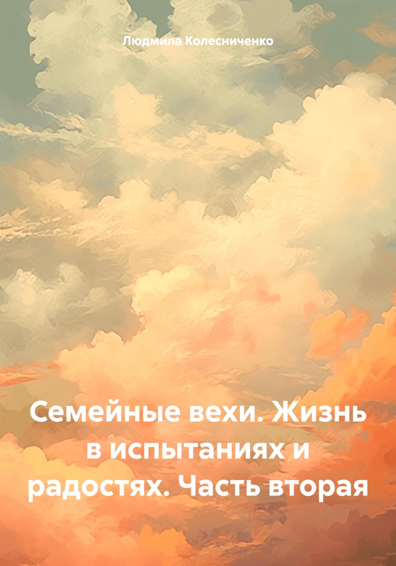 Семейные вехи. Жизнь в испытаниях и радостях. Часть вторая - Людмила Евгеньевна Колесниченко