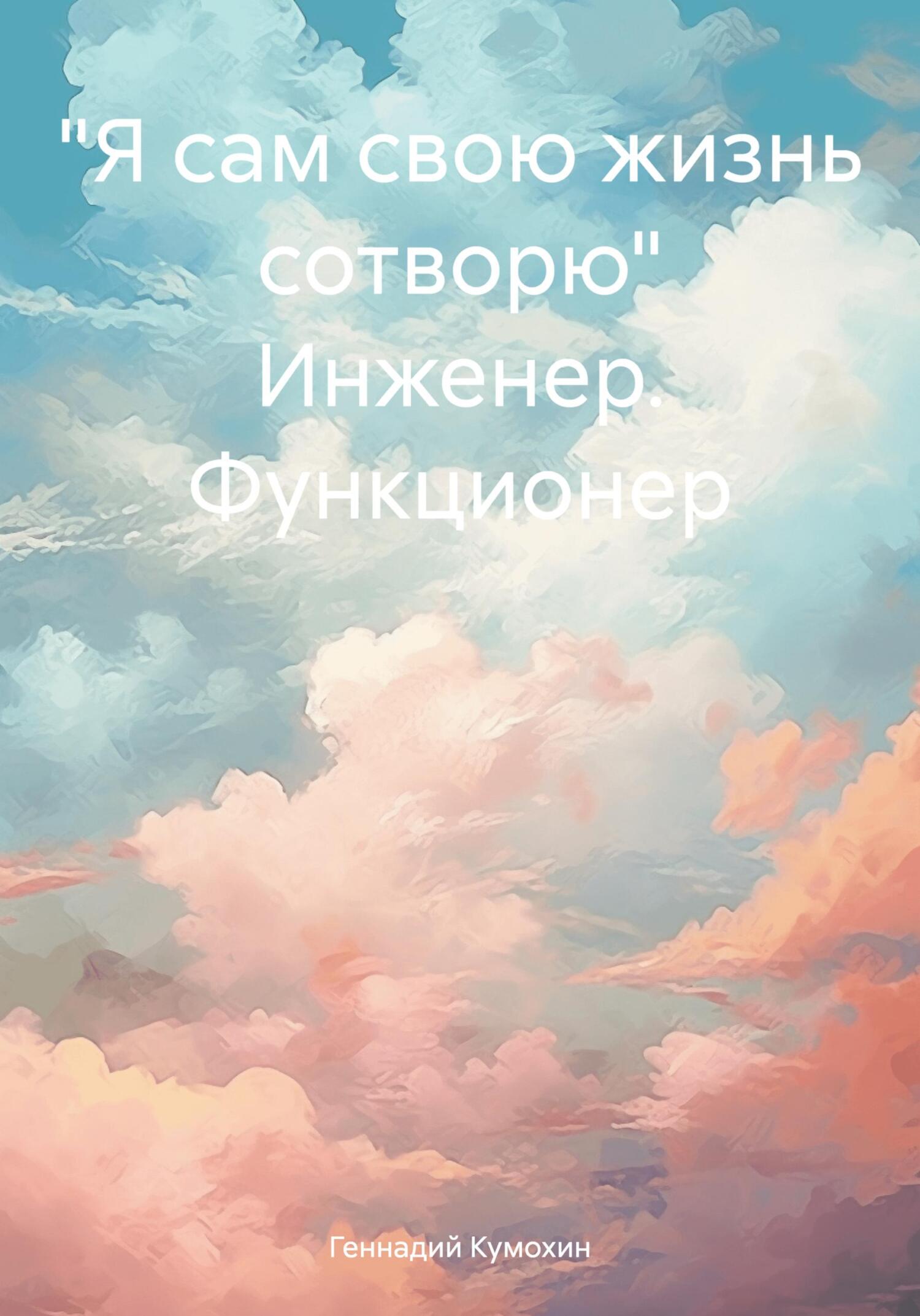 «Я сам свою жизнь сотворю» Инженер. Функционер - Геннадий Вениаминович Кумохин