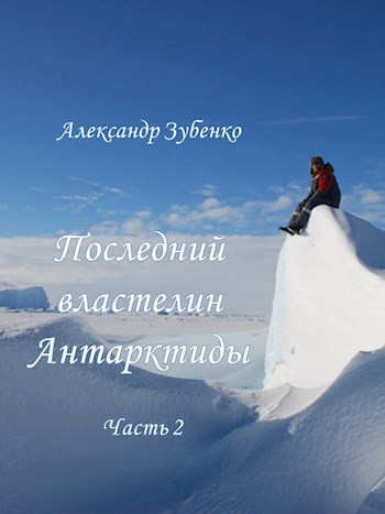 Последний властелин Антарктиды Часть 2-я - Александр Зубенко