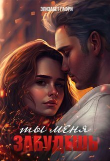 Ты меня забудешь...Книга 1 (СИ) - Элизабет Гафри