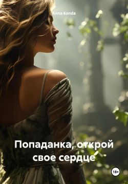 Попаданка, открой свое сердце - Anna Konda