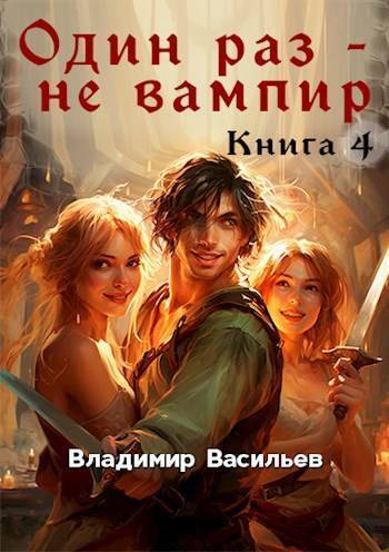 Один раз – не вампир. Книга 4 - Владимир Анатольевич Васильев