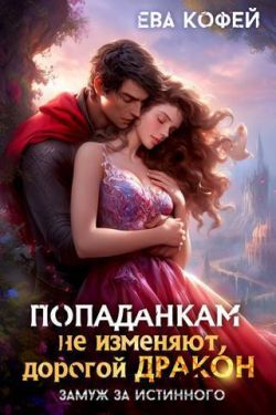 Попаданкам не изменяют, дорогой дракон, или Замуж за истинного (СИ) - Ева Кофей