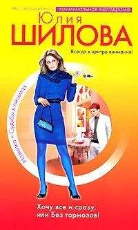 Юлия Шилова - Хочу все сразу, или Без тормозов!