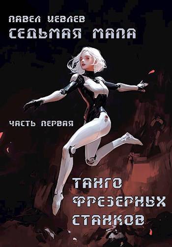 Седьмая мапа. Часть первая: "Танго фрезерных станков - Павел Сергеевич Иевлев