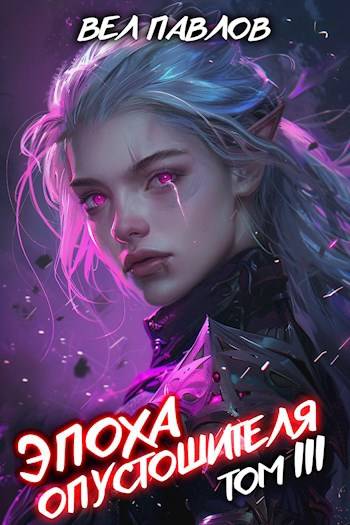 Эпоха Опустошителя. Том III - Вел Павлов