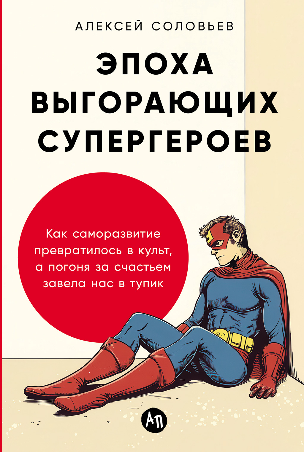 Эпоха выгорающих супергероев. Как саморазвитие превратилось в культ, а погоня за счастьем завела нас в тупик - Алексей Евгеньевич Соловьев