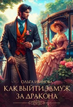 Как выйти замуж за дракона (СИ) - Ольга Иванова