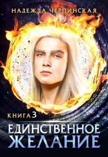 Единственное желание. Книга 3 (СИ) - Надежда Черпинская