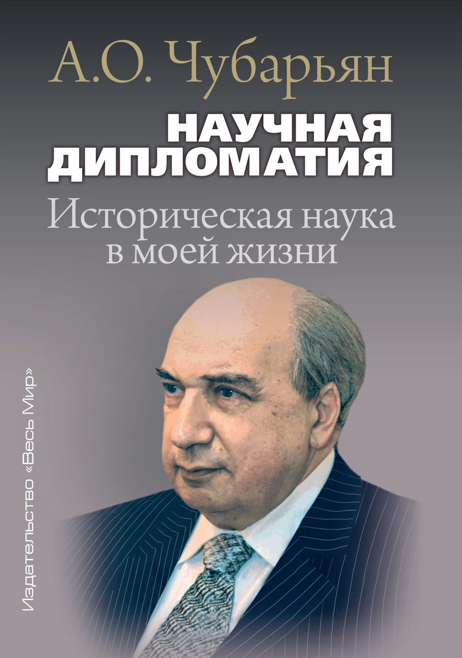 Научная дипломатия. Историческая наука в моей жизни - Александр Оганович Чубарьян