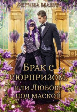 Брак с сюрпризом, или Любовь под маской - Регина Мазур