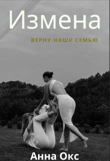 Измена. Верну нашу семью - Анна Окс