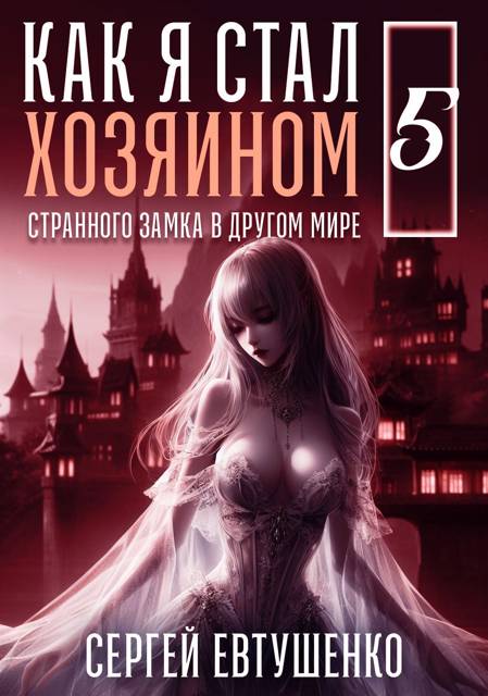 Как я стал хозяином странного замка в другом мире. Книга 5 - Сергей Алексеевич Евтушенко