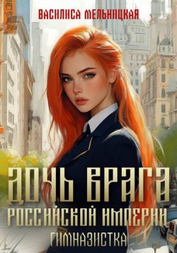 Дочь врага Российской империи. Гимназистка - Василиса Мельницкая