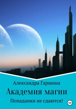Академия магии. Попаданки не сдаются! - Александра Игоревна Гаршина