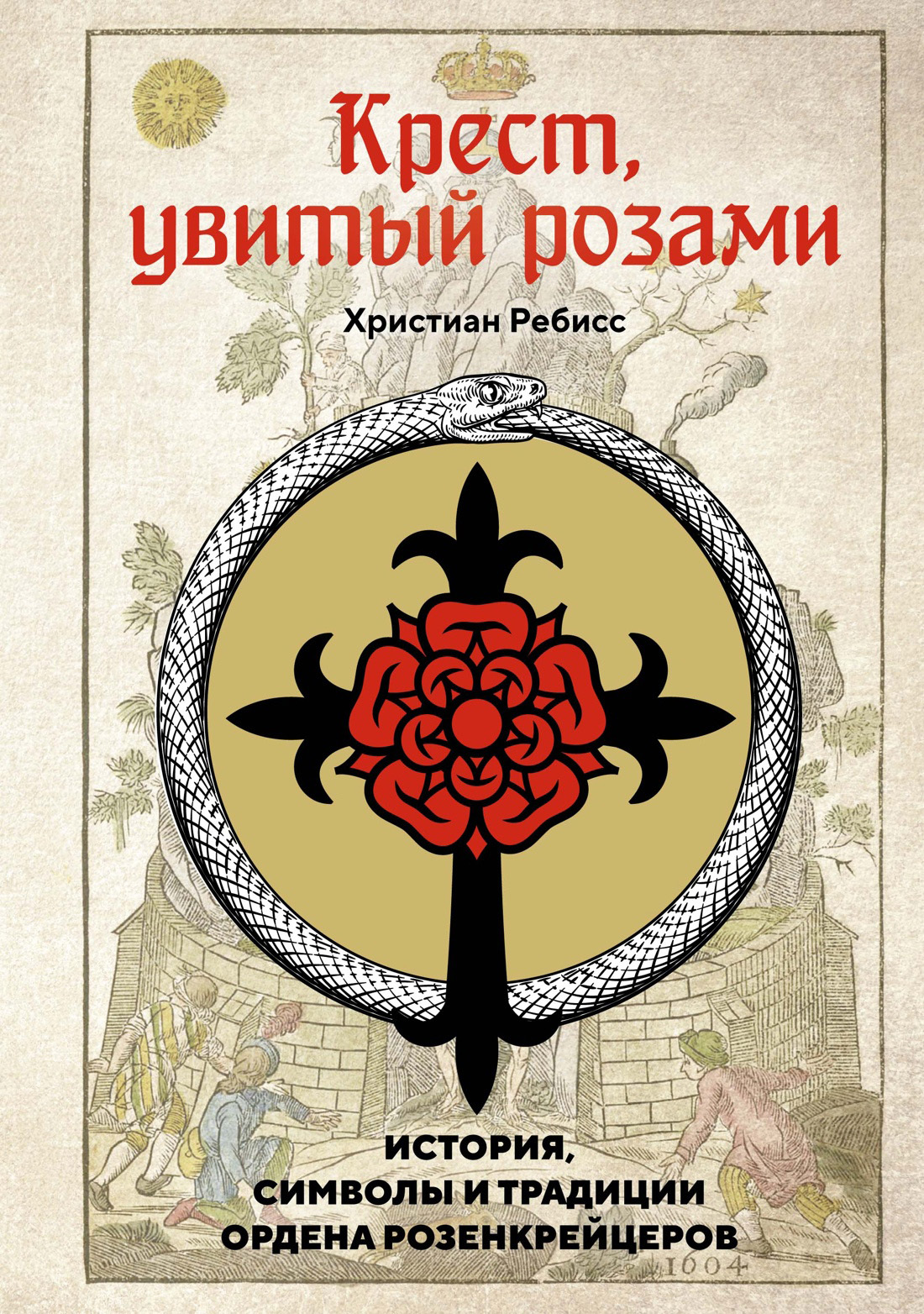Крест, увитый розами. История, символы и традиции ордена розенкрейцеров - Христиан Ребисс