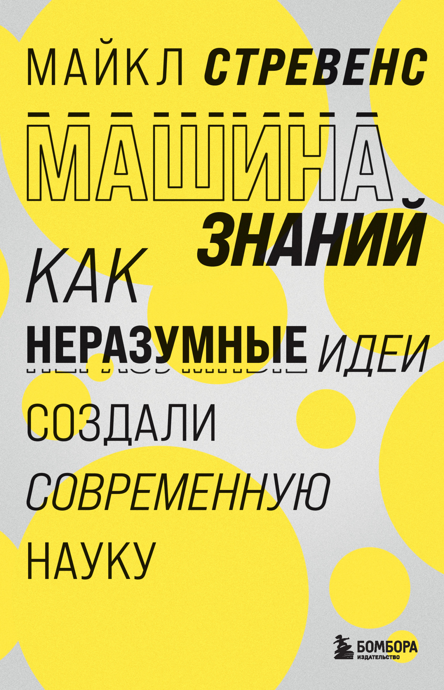 Машина знаний. Как неразумные идеи создали современную науку - Майкл Стревенс
