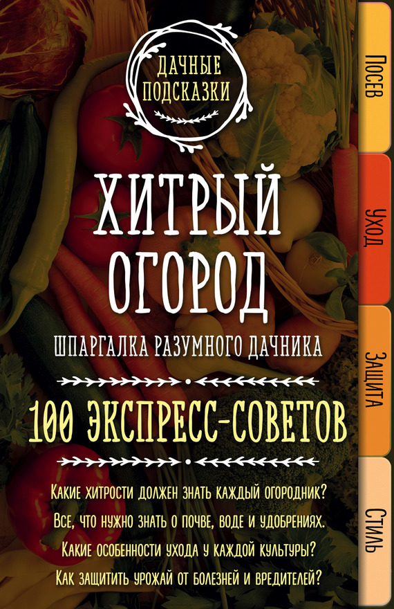 Хитрый огород. Шпаргалка разумного дачника. 100 экспресс-советов - Мария Владимировна Колпакова