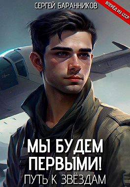Мы будем первыми! Путь к звездам - Сергей Баранников