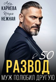 Развод в 50. Муж полюбил другую (СИ) - Алсу Караева