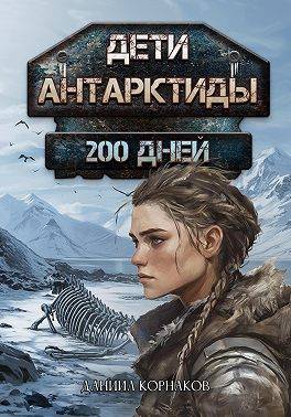 Дети Антарктиды. 200 дней - Даниил Корнаков