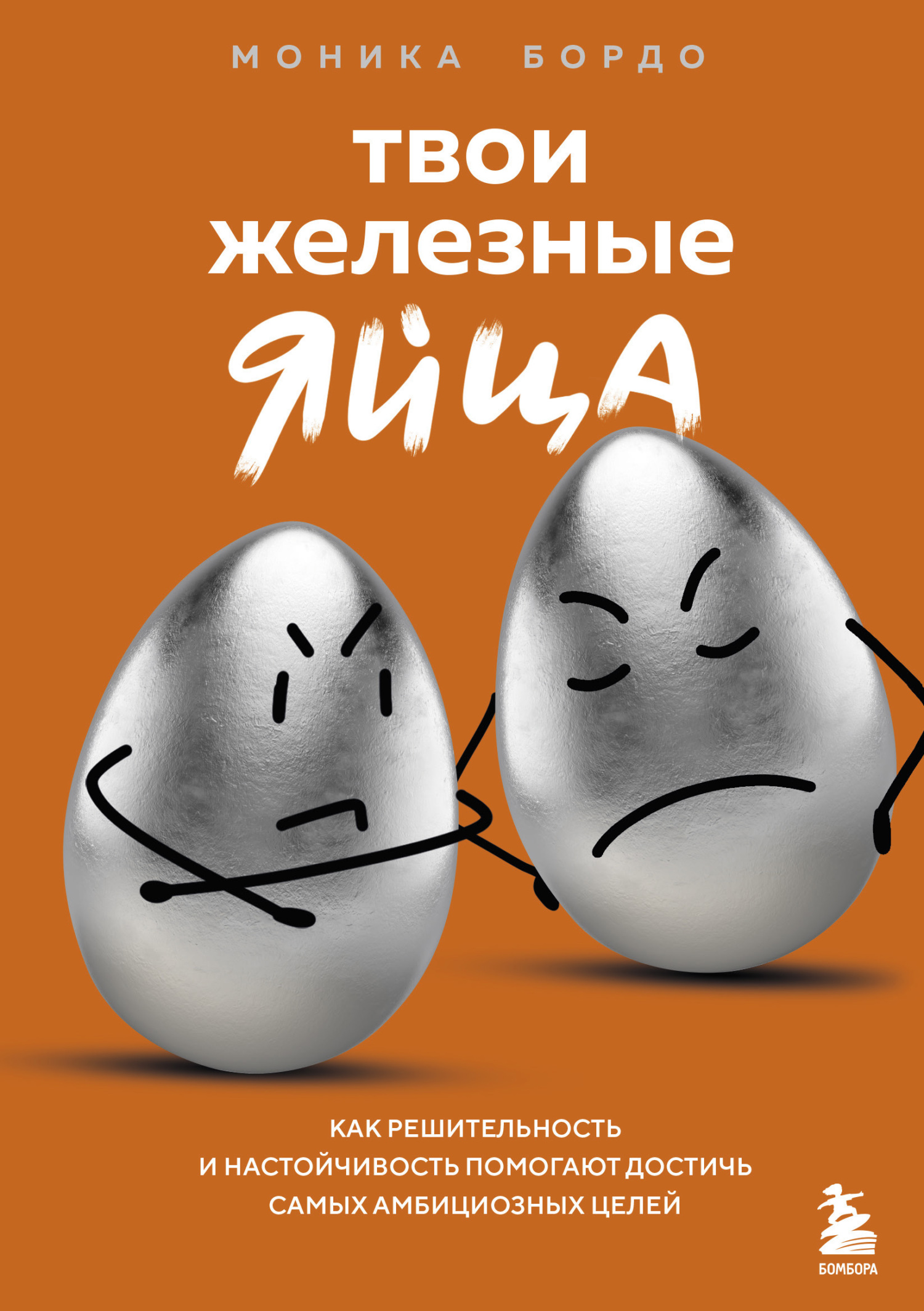 Твои железные яйца. Как решительность и настойчивость помогают достичь самых амбициозных целей - Моника Бордо