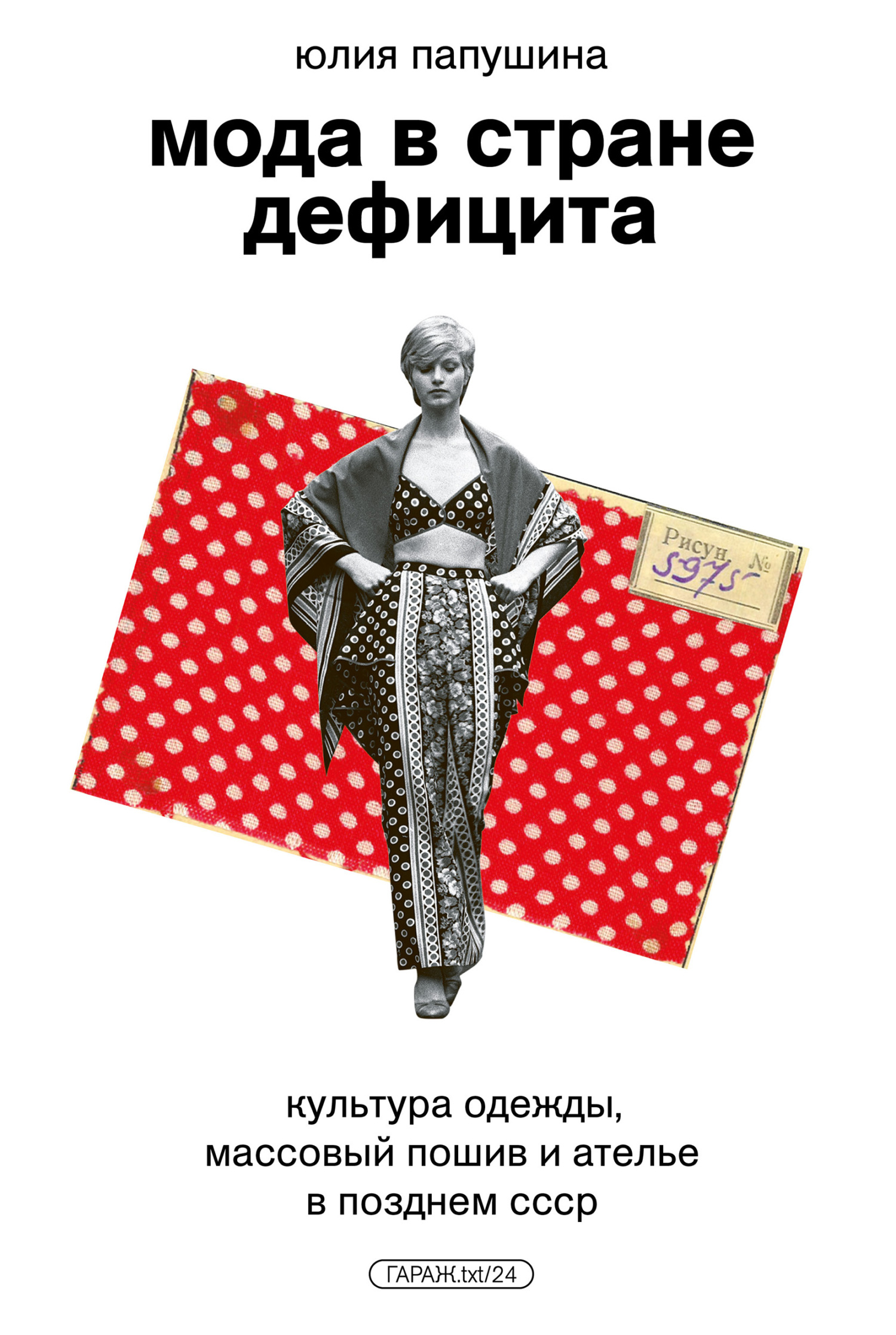 Мода в стране дефицита. Культура одежды, массовый пошив и ателье в позднем СССР - Юлия Папушина