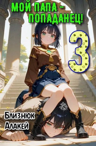 Мой папа – попаданец! Книга 3 - Алакей Близнюк