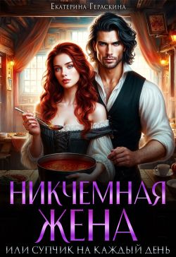 Никчемная жена, или супчик на каждый день - Екатерина Гераскина