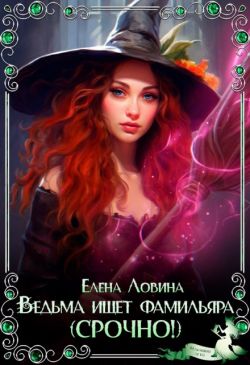 Ведьма ищет фамильяра (Срочно!) (СИ) - Елена Ловина