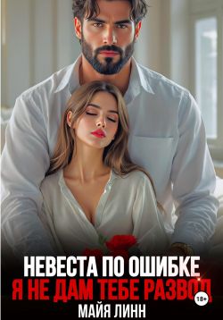 Невеста по ошибке. Я не дам тебе развод - Майя Линн