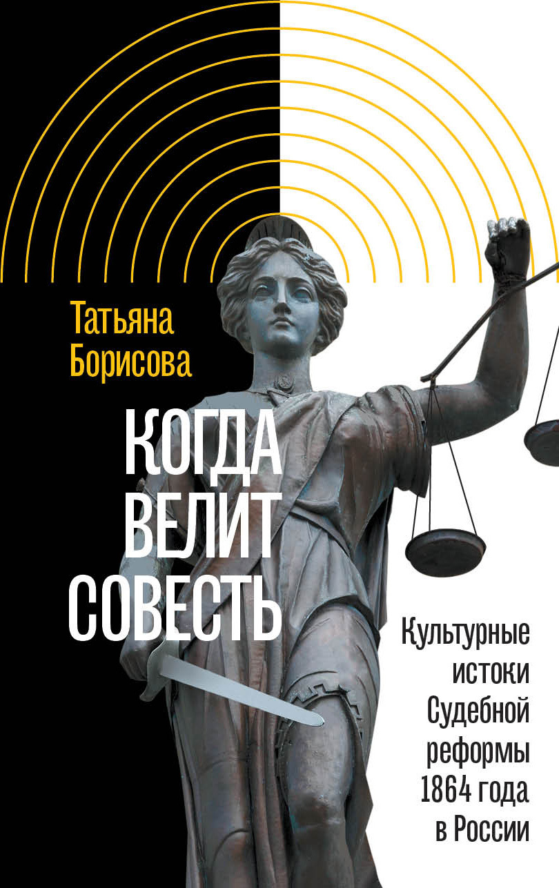 Когда велит совесть. Культурные истоки Судебной реформы 1864 года в России - Татьяна Юрьевна Борисова