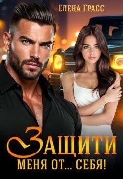 Защити меня от… себя! (СИ) - Елена Грасс