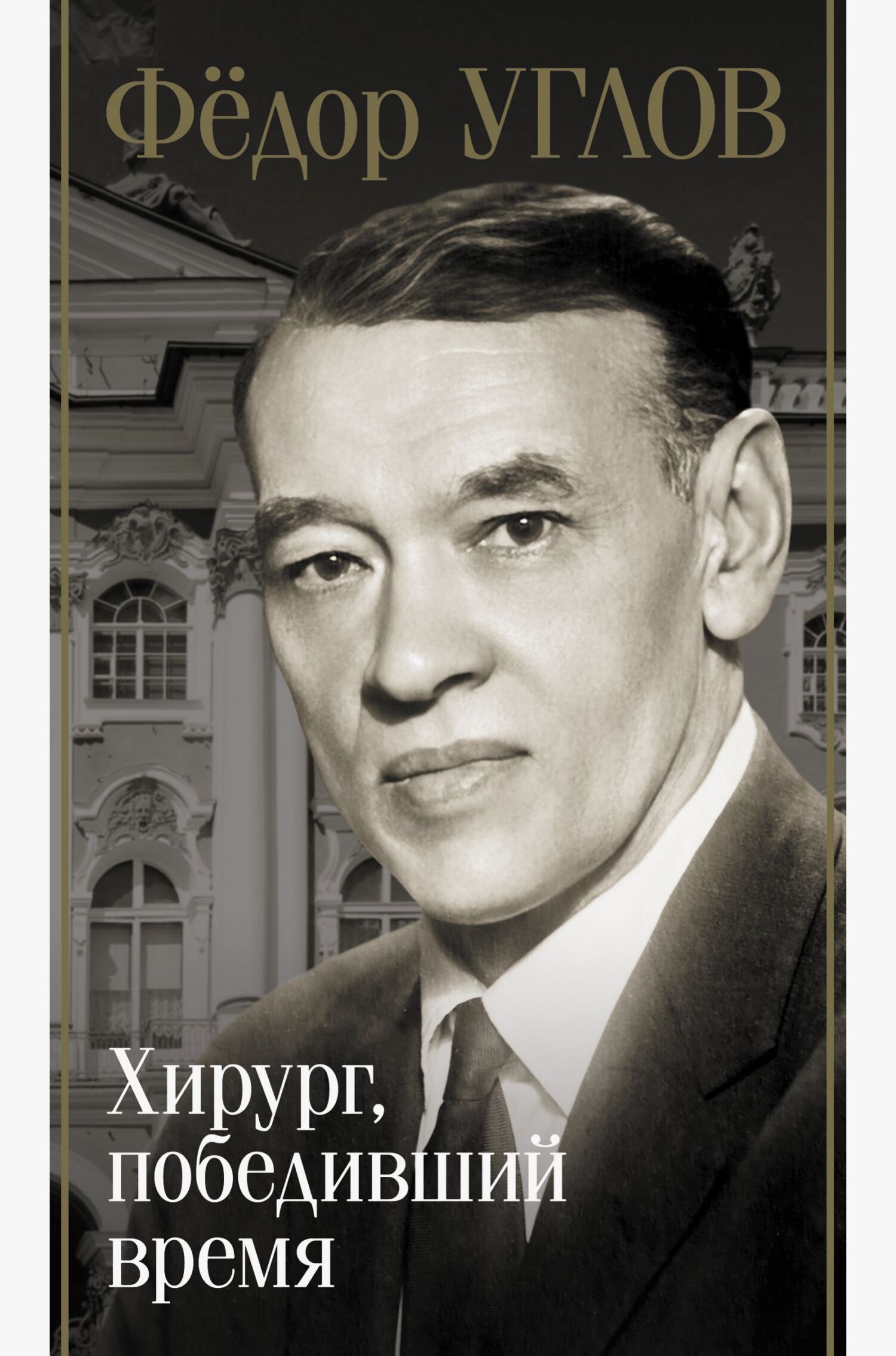 Фёдор Углов. Хирург, победивший время - Дмитрий Андреевич Правдин