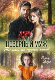 Неверный муж. Ты нам не нужен папа! (СИ) - Леона Браун