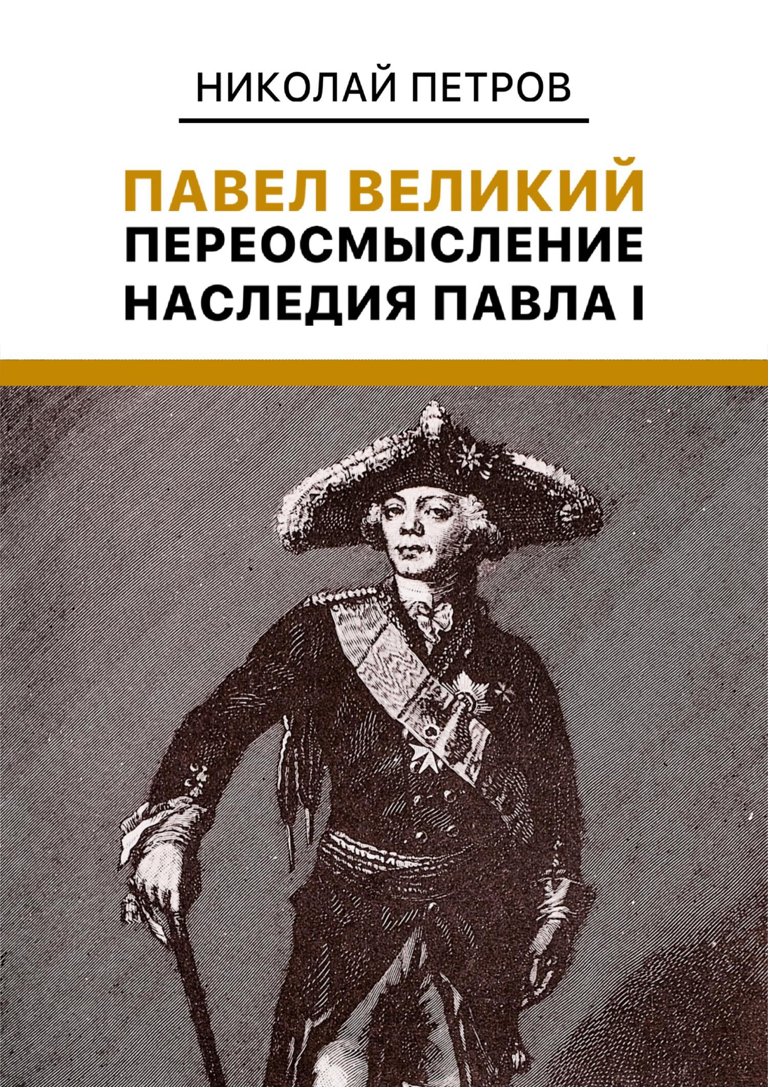 Павел Великий. Переосмысление наследия Павла I - Николай Владиславович Петров