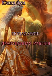 Попаданки: Драгоценная Рабыня (СИ) - Юлия Бум