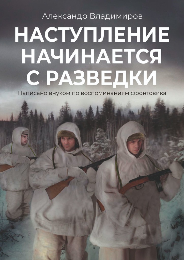 Наступление начинается с разведки. Написано внуком по воспоминаниям фронтовика - Александр Владимирович Смирнов