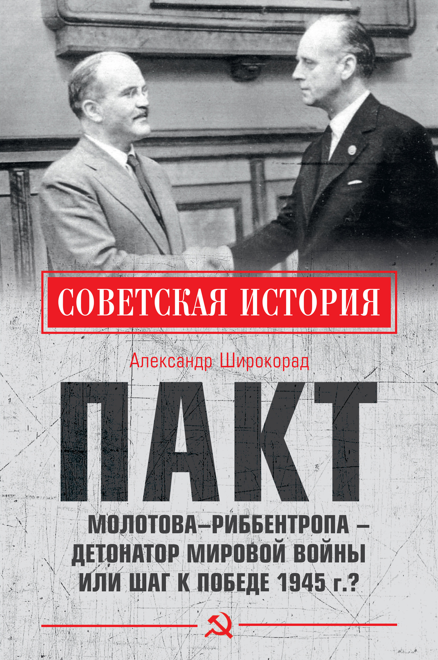 Пакт Молотова–Риббентропа – детонатор мировой войны или шаг к Победе 1945 г.? - Александр Борисович Широкорад