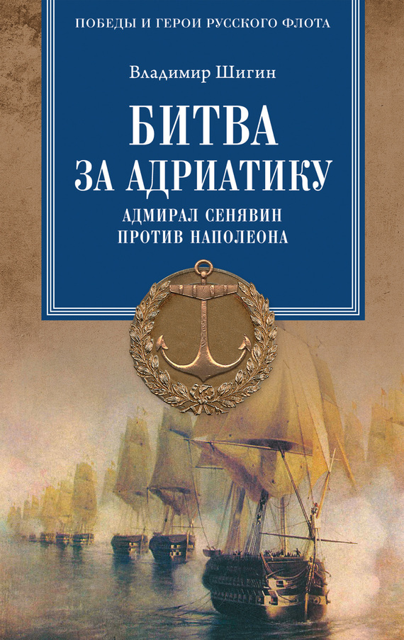 Битва за Адриатику. Адмирал Сенявин против Наполеона - Владимир Виленович Шигин